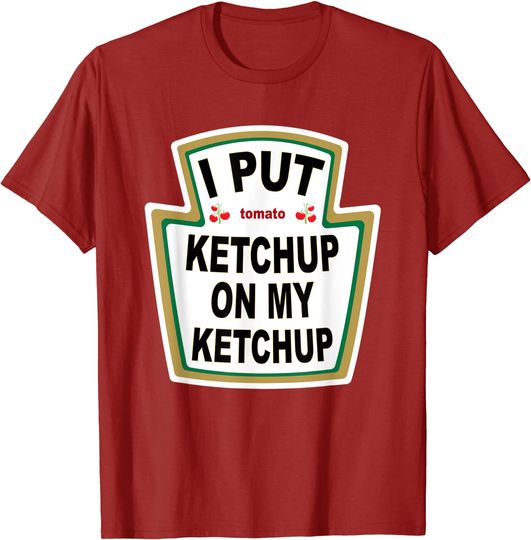 I Put Ketchup on My Ketchup T-shirt