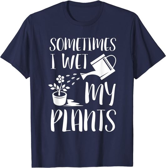 Sometimes I Wet My Plants T Shirt