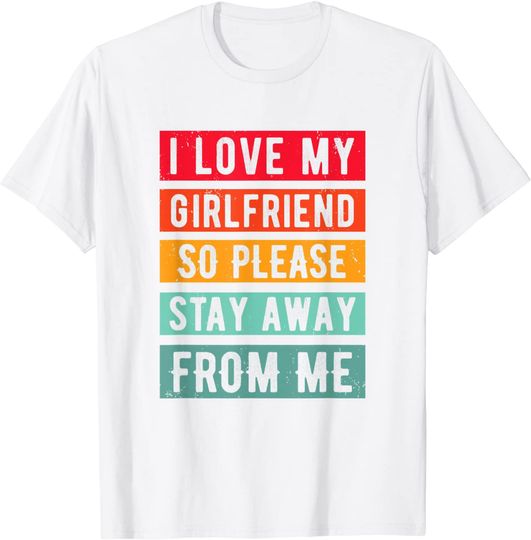 I Love my Girlfriend, so please Stay Away From Me T-Shirt