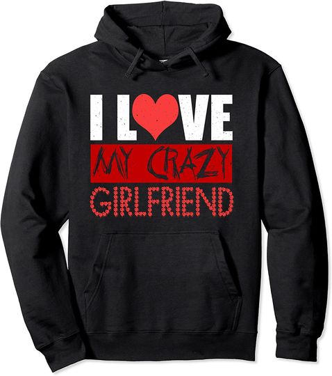 I Love My Crazy Girlfriend Boyfriend Gift Pullover Hoodie