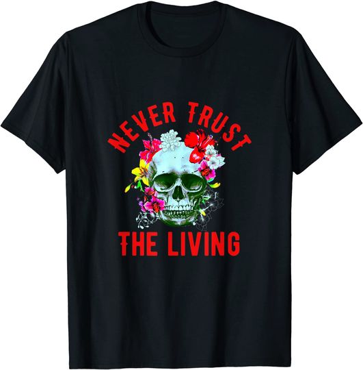 Never Trust The Living Skull And Flowers Funny Halloween T-Shirt