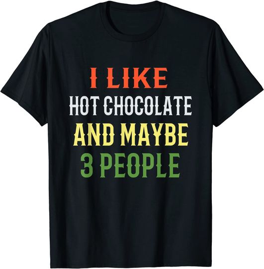 I Like Hot Chocolate And Maybe 3 People T-Shirt