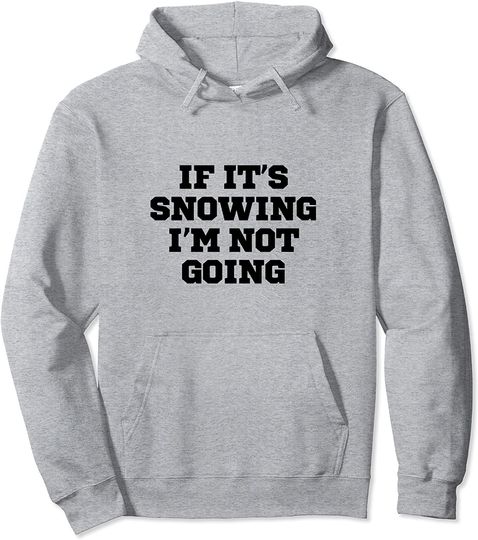 If It's Snowing I'm Not Going Pullover Hoodie