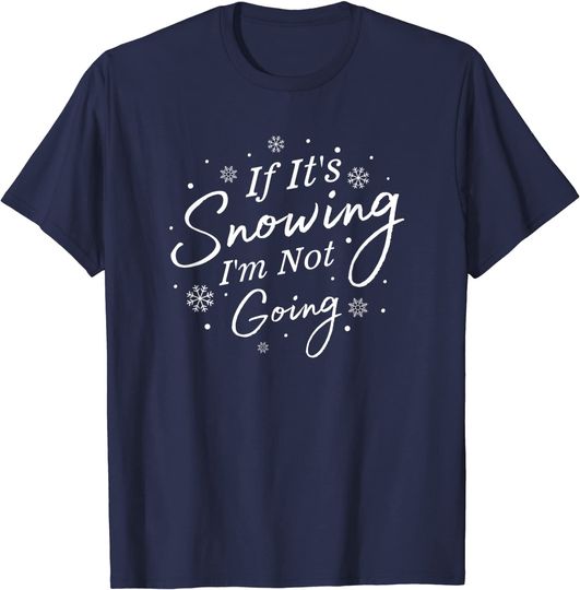 If It's Snowing I'm Not Going Holiday Snowfall Snowflake T-Shirt