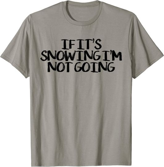 If It's Snowing I'm Not Going Funny Saying Humor T-Shirt