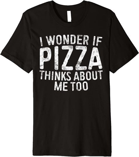 I Wonder If Pizza Thinks About Me Too Funny T-Shirt