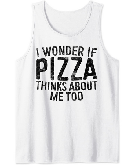 I Wonder If Pizza Thinks About Me Too Food Lover Tank Top