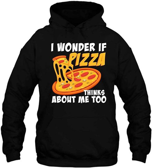 I Wonder If Pizza Thinks About Me Too Food Hoodie