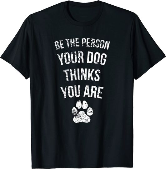 Be the Person Your Dog Thinks You Are Funny Sweet Pet Gift T-Shirt