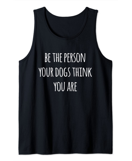 Be The Person Your Dogs Think You Are Tank Top