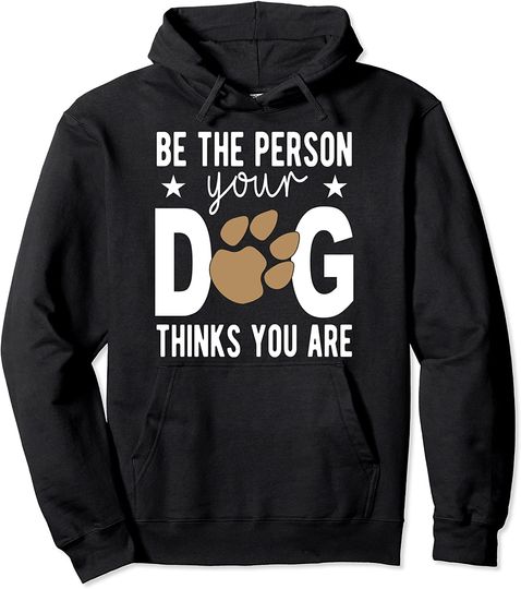 Be the Person Your Dog Thinks You Are Pet Lovers Pullover Hoodie