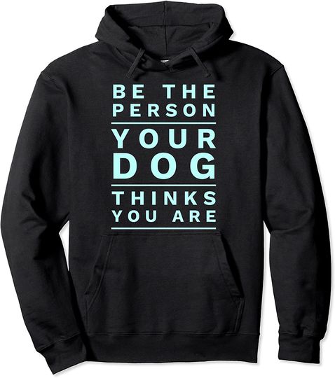 Be the Person Your Dog Thinks You Are, Funny Dog Lover Pullover Hoodie