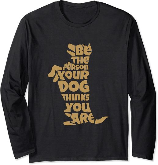 Be the Person Your Dog Thinks You Are Long Sleeve T-Shirt