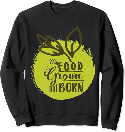 My Food Is Grown Not Born Vegetarian Sweatshirt