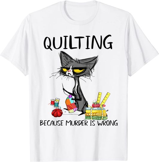 Quilting Because Murder is Wrong- Best Ideas For Cat Lovers T-Shirt