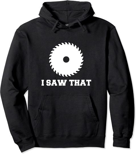 Saw That Hoodie I Saw That - Woodworking Carpenters