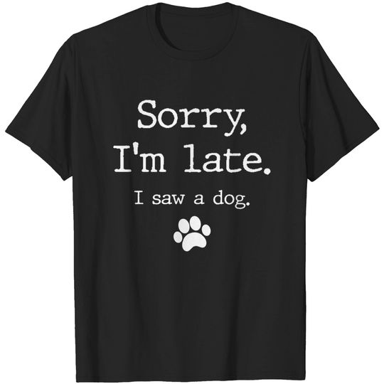 Funny Dog Lover Gift Sorry I'm Late I Saw A Dog T-Shirt