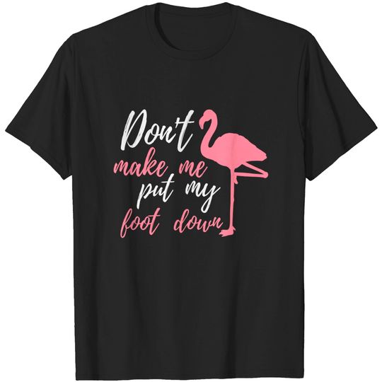 Flamingo Funny Saying Don't Make Me Put My Foot Down T-Shirt