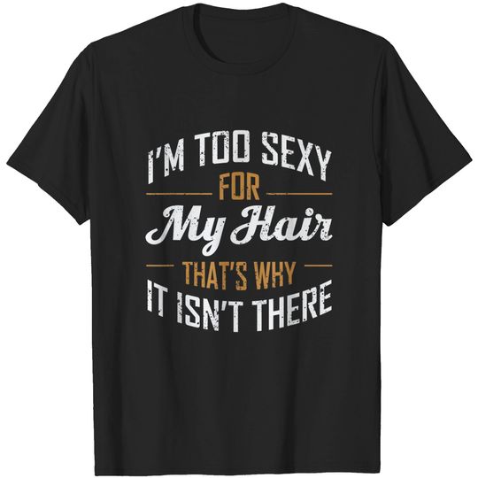 Im Too Sexy For My Hair Funny Bald Joke Hair Loss Gag T-Shirt