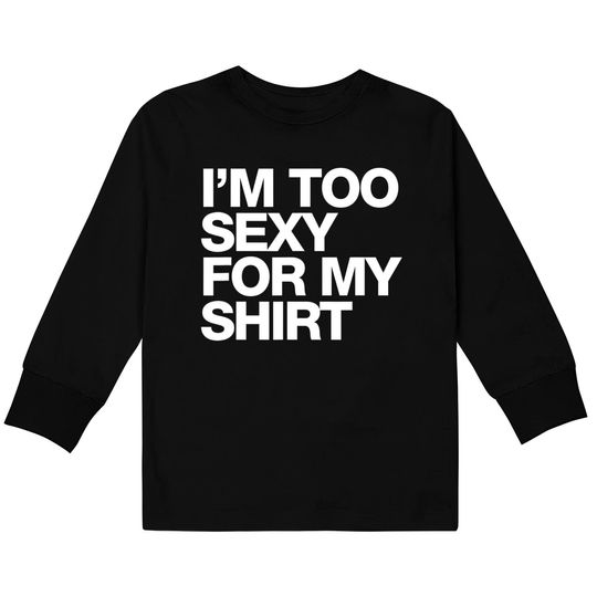 I'm Too Sexy For My Kids Long Sleeve T-Shirt Kids Long Sleeve T-Shirt Funny Saying Sarcastic Kids Long Sleeve T-Shirt