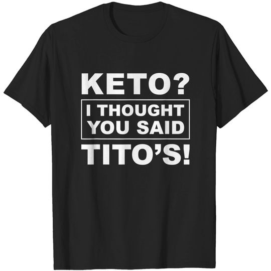 Keto I Thought You Said Tito's TShirt T-Shirt
