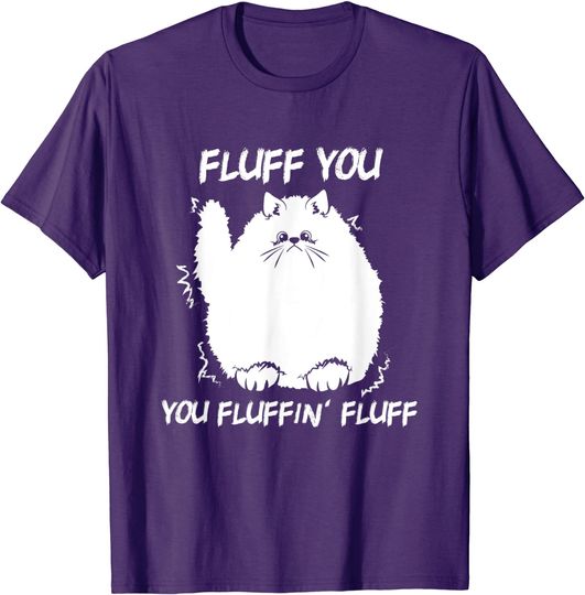 Fluff You - You Fluffin' Fluff Funny Kitten Lover Gift T-Shirt