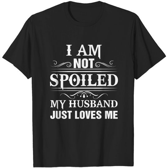 I Am Not Spoiled My Husband Loves Me T-Shirt