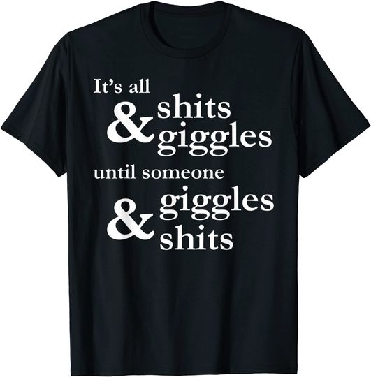 Shits And Giggles T-shirt It's all shits and giggles until someone giggles and shits