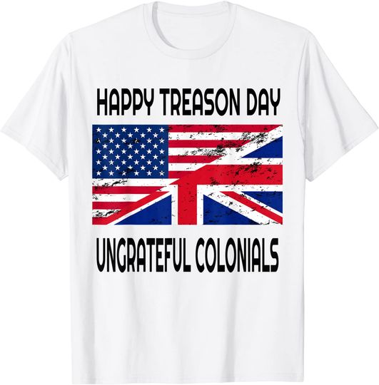 Happy Treason Day Ungrateful Colonials Funny Apparel T-Shirt