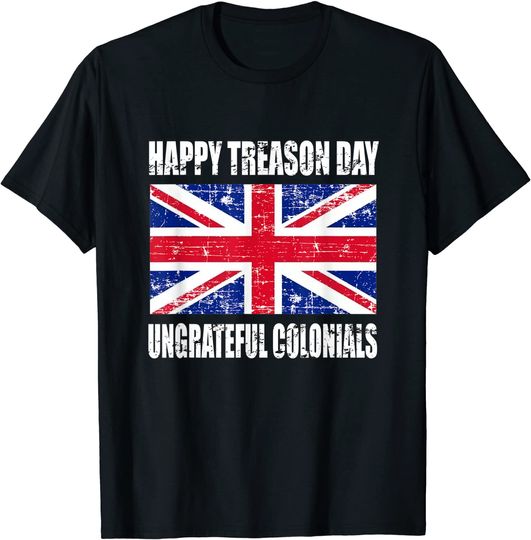 Happy Treason Day T Shirt Ungrateful Colonials 4th Of July T-Shirt