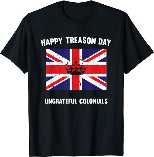 Funny Happy Treason Day Ungrateful Colonials T-Shirt