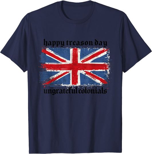 Funny Happy Treason Day Ungrateful Colonials British Flag T-Shirt