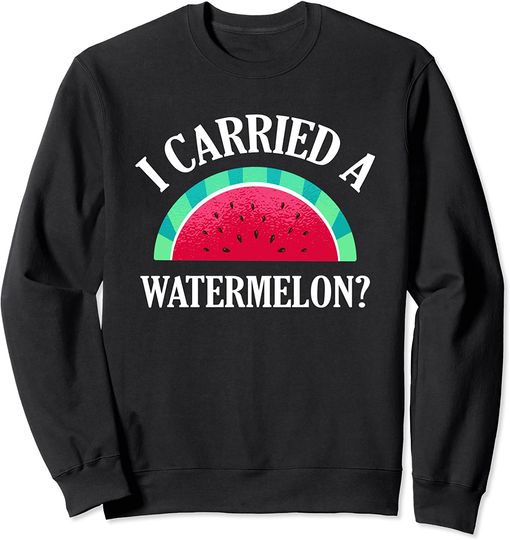 I Carried A Watermelon Sweatshirt Funny Dancing