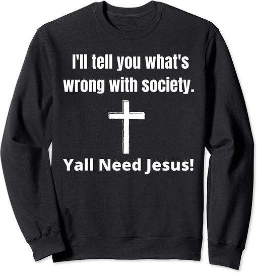 Yall Need Jesus Sweatshirt Wrong Society You Need Jesus Funny Jesus