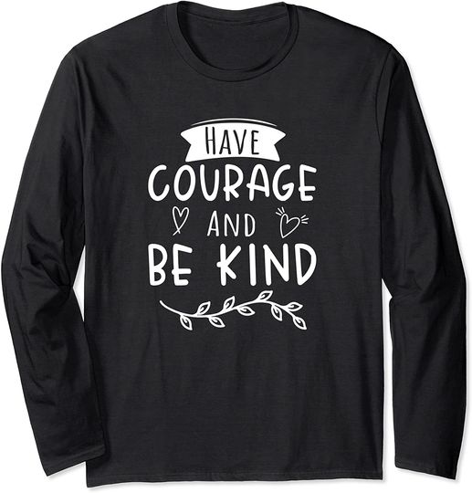 Have Courage And Be Kind Quote Gifts Long Sleeve