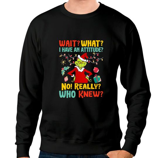 Wait What I Have An Attitude No Really Who Knew Grinch Christmas Sweatshirts