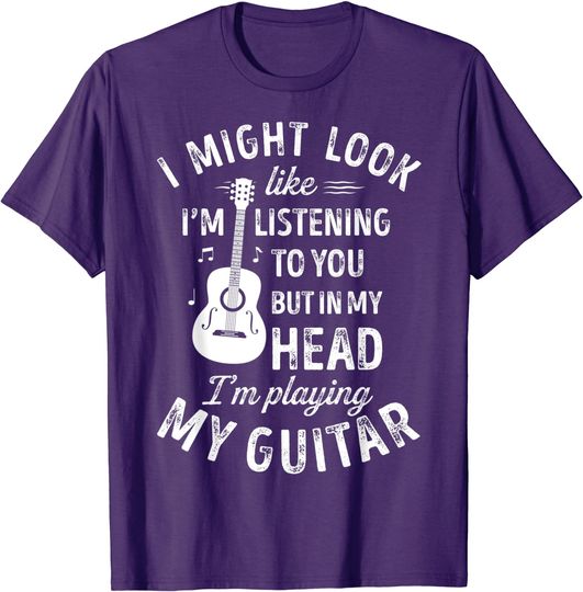 I Might Look Like I'm Listening to You Music Guitar T-Shirt
