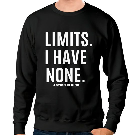LIMITS. I HAVE NONE. Action Is King (white font) Sweatshirts