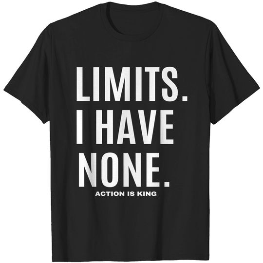 LIMITS. I HAVE NONE. Action Is King (white font) T-Shirts