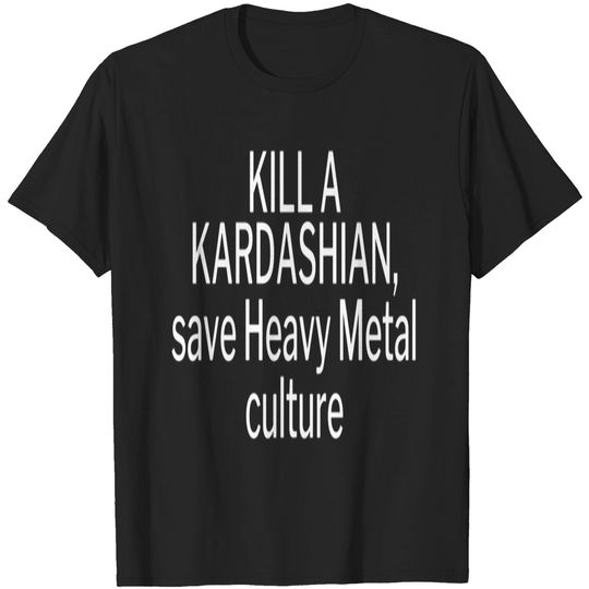 Kill a Kardashian, save Heavy Metal culture T-Shirts