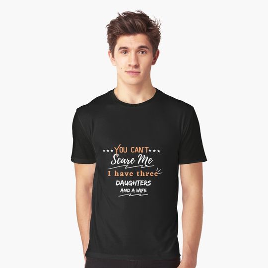 you can’t scare me i have three daughters and a wife T-shirt