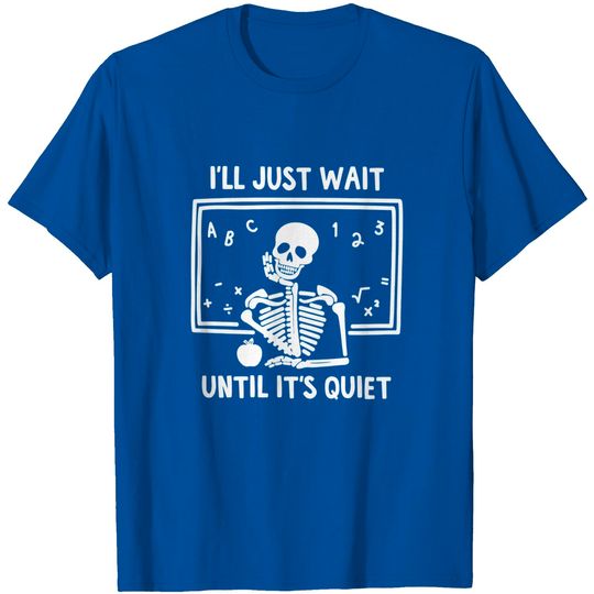 Teachers Halloween I'll Just Wait Until It's Quiet Skeleton T-Shirt
