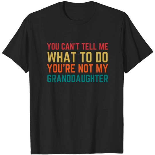 You Cant Tell Me What To Do You're Not My Granddaughter T-Shirt
