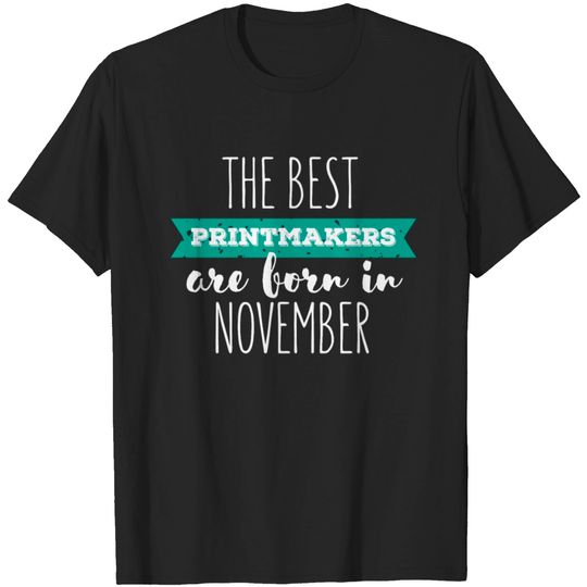 Printmaker - The Best Printmakers Are Born In Nove T Shirt