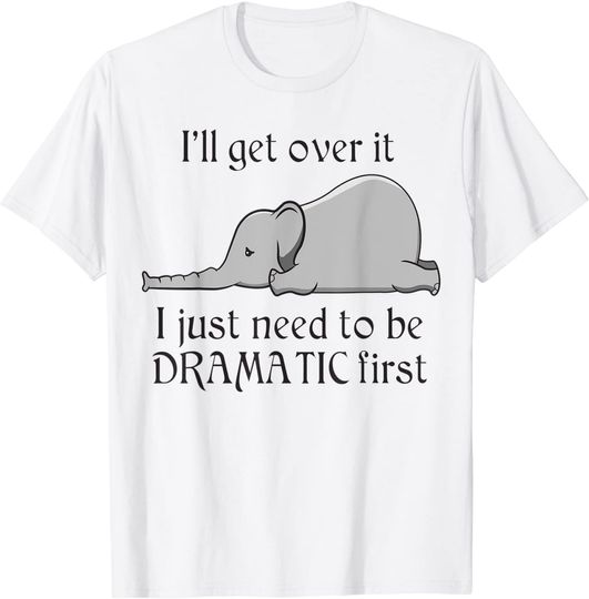 Elephant I'll Get Over It I Just Need To Be Dramatic First T-Shirt